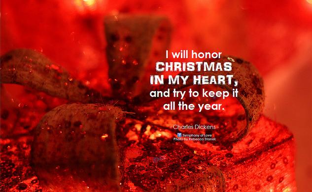 Charles Dickens I will honor Christmas in my heart, and try to keep it all the year