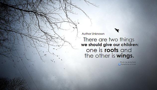 There are two things we should give our children, one is roots and the other is wings