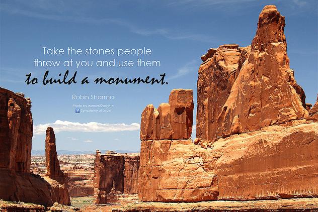 TAKE THE STONES PEOPLE THROW AT YOU TO BUILD A MONUMENT