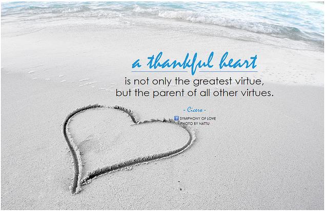 A thankful heart is not only the greatest virtue, but the parent of all other virtues.